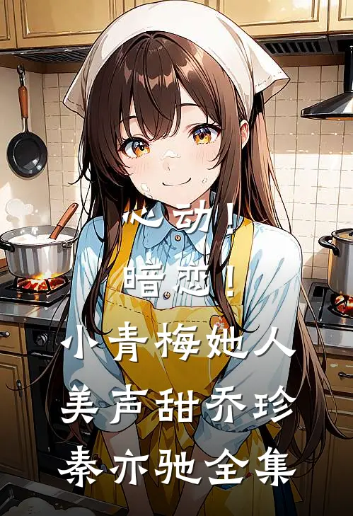 心动！暗恋！小青梅她人美声甜乔珍秦亦驰 全集