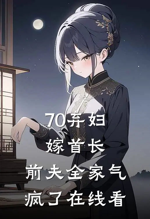 70弃妇嫁首长，前夫全家气疯了在线看