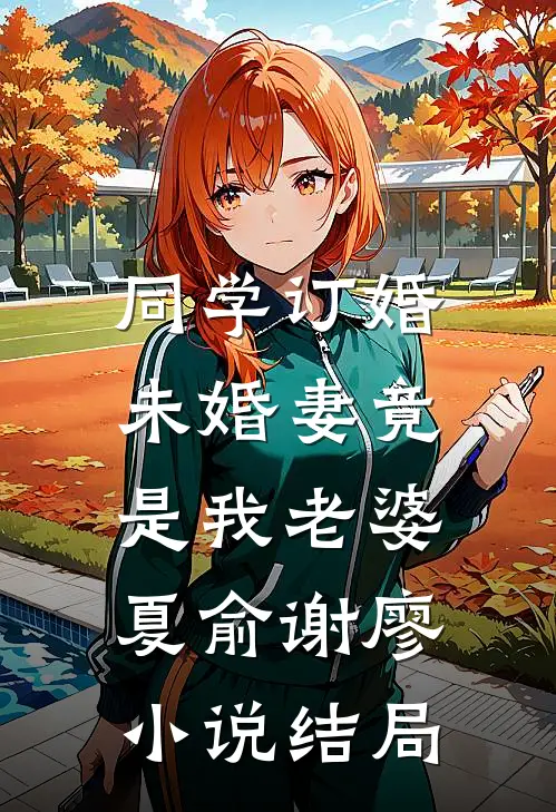 同学订婚，未婚妻竟是我老婆夏俞谢廖小说结局