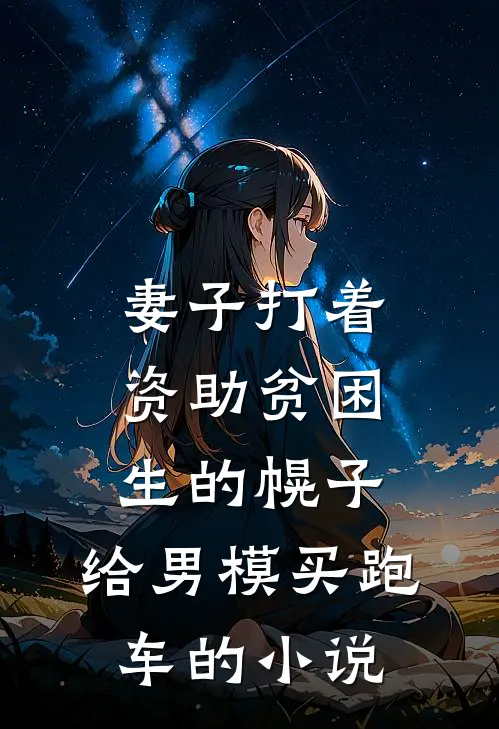 妻子打着资助贫困生的幌子，给男模买跑车的小说
