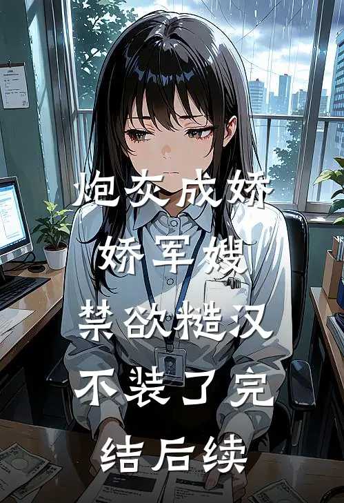 炮灰成娇娇军嫂，禁欲糙汉不装了完结后续