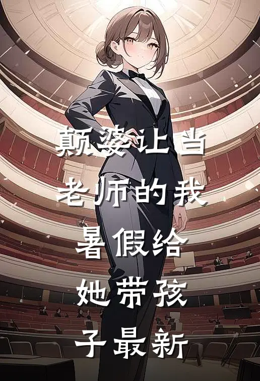 颠婆让当老师的我暑假给她带孩子最新