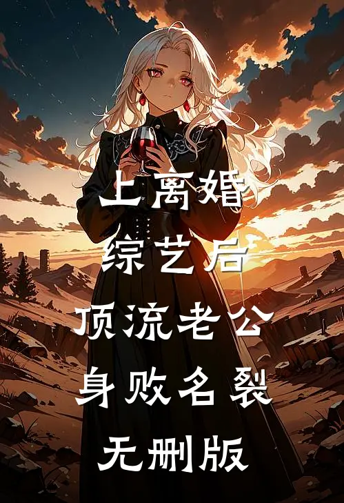 上离婚综艺后，顶流老公身败名裂无删版