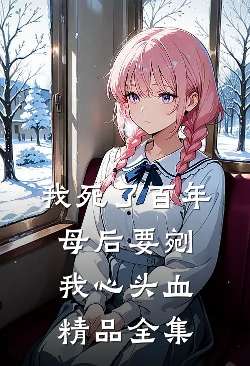 我死了百年，母后要剜我心头血精品全集
