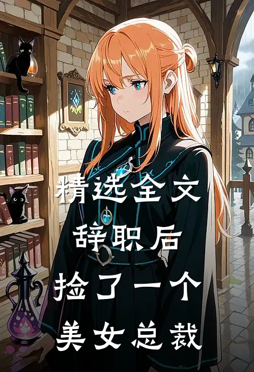 精选全文辞职后，捡了一个美女总裁