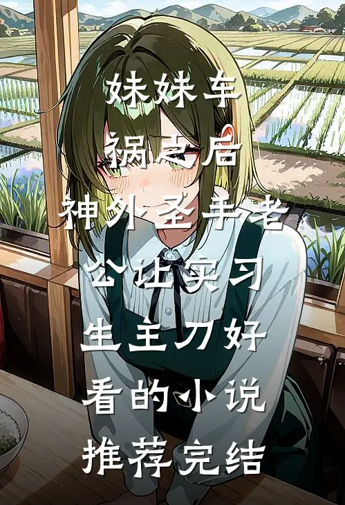 妹妹车祸之后，神外圣手老公让实习生主刀好看的小说推荐完结