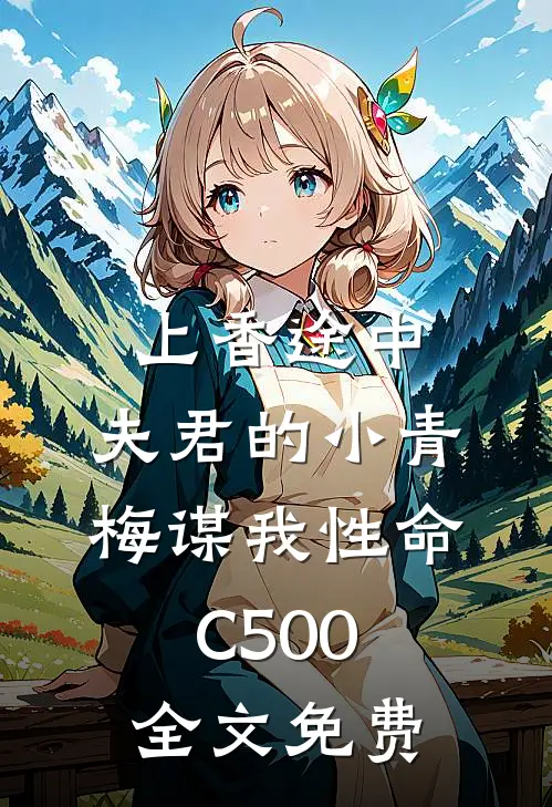 上香途中，夫君的小青梅谋我性命C500全文免费