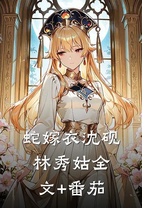 蛇嫁衣沈砚林秀姑全文+番茄