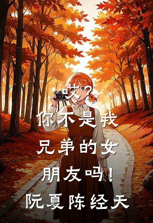 哎？你不是我兄弟的女朋友吗！阮夏陈经天