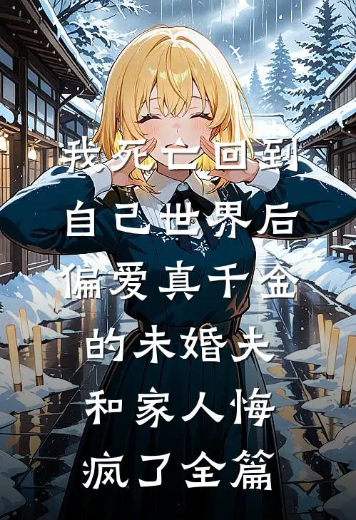 我死亡回到自己世界后，偏爱真千金的未婚夫和家人悔疯了全篇