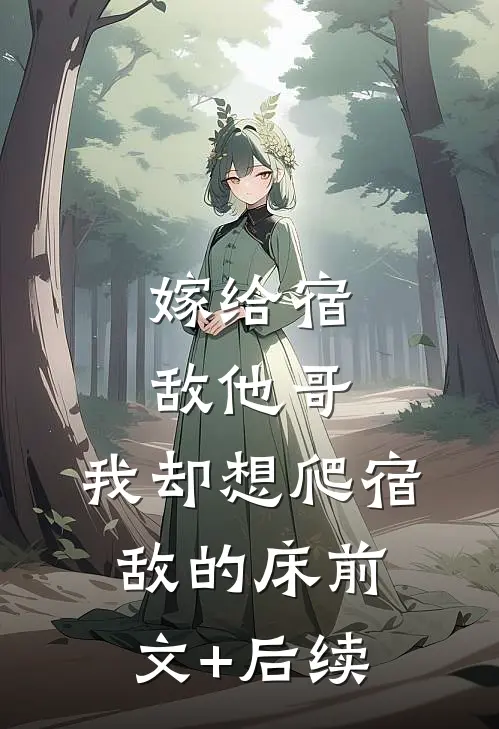 嫁给宿敌他哥，我却想爬宿敌的床前文+后续