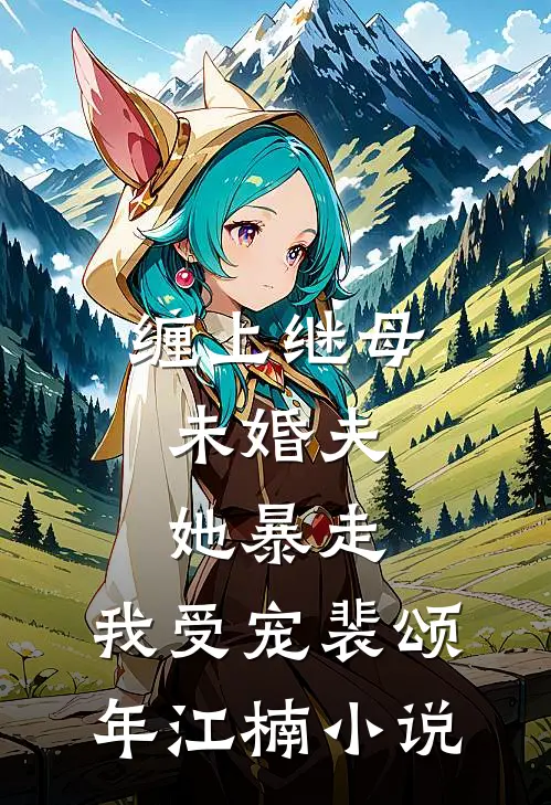 缠上继母未婚夫，她暴走，我受宠裴颂年江楠小说