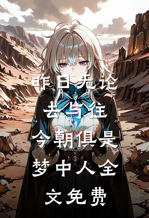 昨日无论去与往，今朝俱是梦中人全文免费
