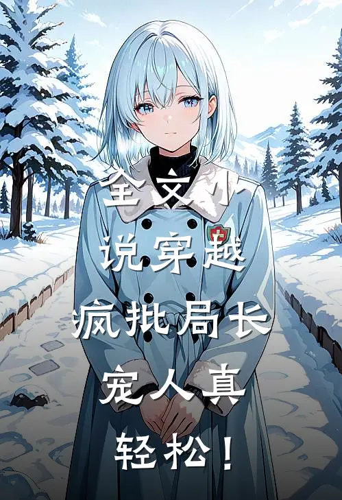 全文小说穿越：疯批局长，宠人真轻松！