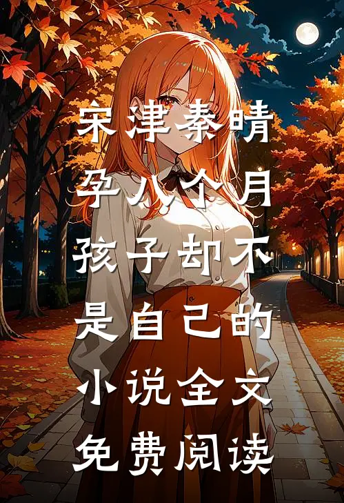 宋津秦晴孕八个月，孩子却不是自己的小说全文免费阅读