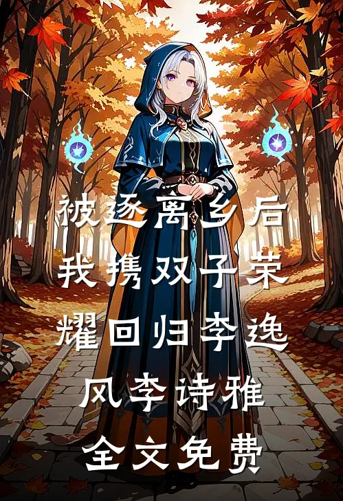 被逐离乡后，我携双子荣耀回归李逸风李诗雅全文免费