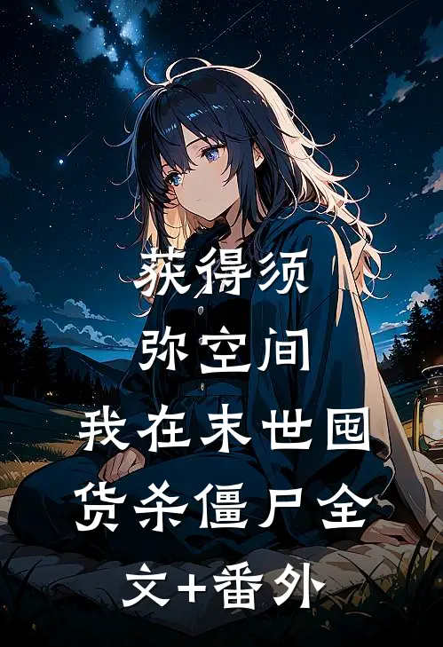 获得须弥空间，我在末世囤货杀僵尸全文+番外