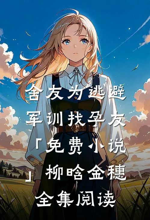 舍友为逃避军训找“孕友”「免费小说」柳晗金穗全集阅读
