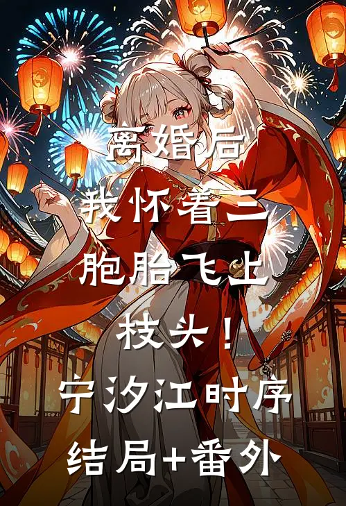 离婚后，我怀着三胞胎飞上枝头！宁汐江时序结局+番外
