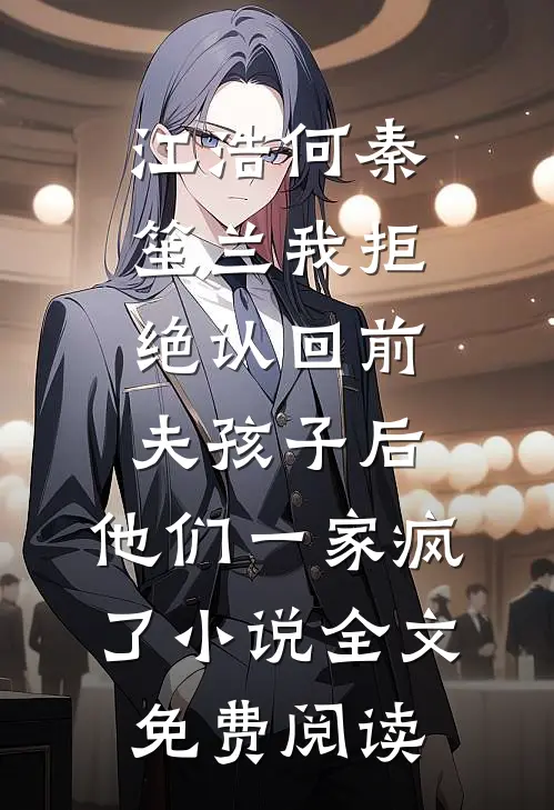 江浩何秦笙兰我拒绝认回前夫孩子后，他们一家疯了小说全文免费阅读