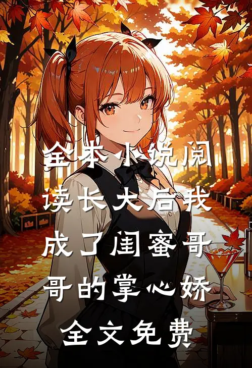 全本小说阅读长大后我成了闺蜜哥哥的掌心娇全文免费