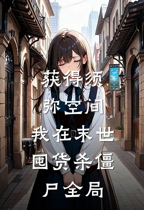 获得须弥空间，我在末世囤货杀僵尸全局