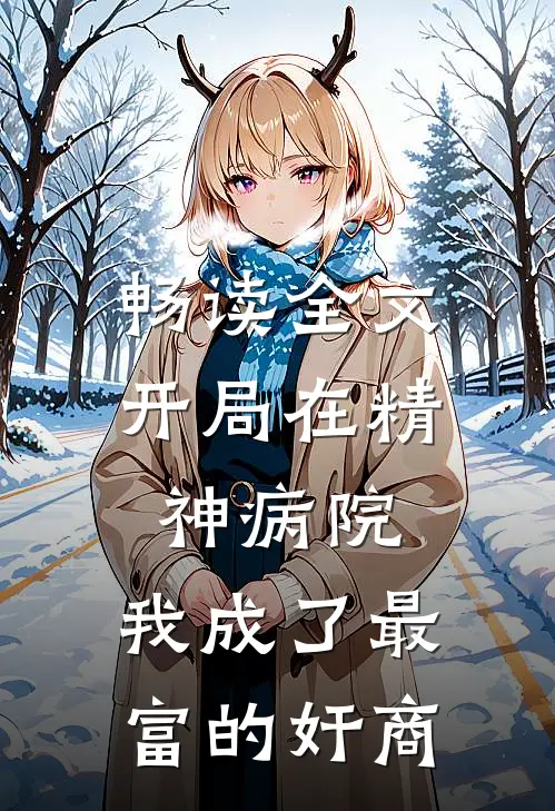 畅读全文开局在精神病院，我成了最富的奸商