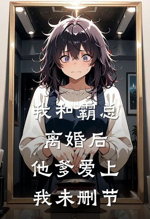 我和霸总离婚后，他爹爱上我未删节
