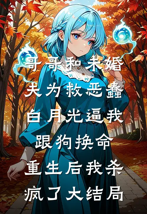 哥哥和未婚夫为救恶蠢白月光逼我跟狗换命，重生后我杀疯了大结局