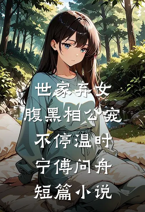 世家弃女，腹黑相公宠不停温时宁傅问舟短篇小说