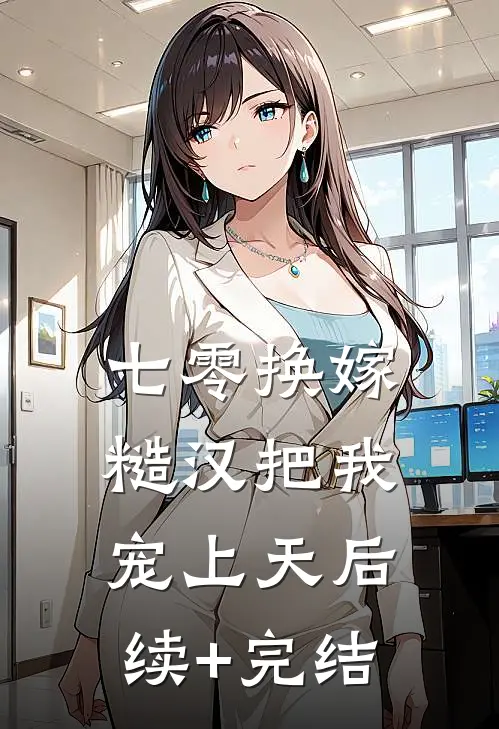 七零换嫁，糙汉把我宠上天后续+完结