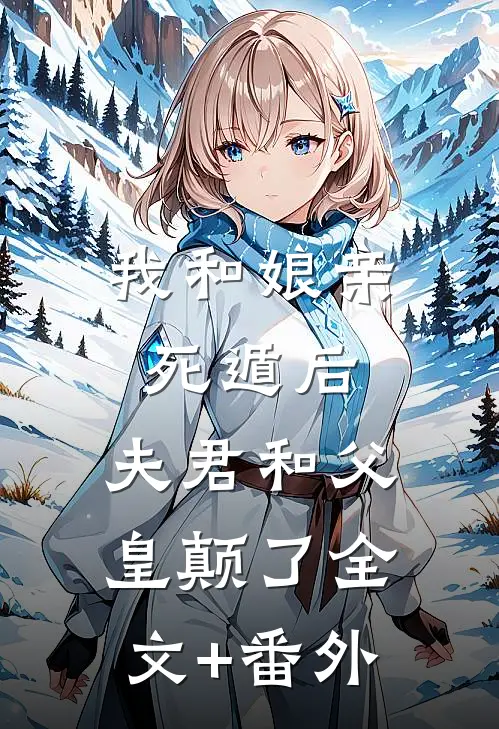 我和娘亲死遁后，夫君和父皇颠了全文+番外