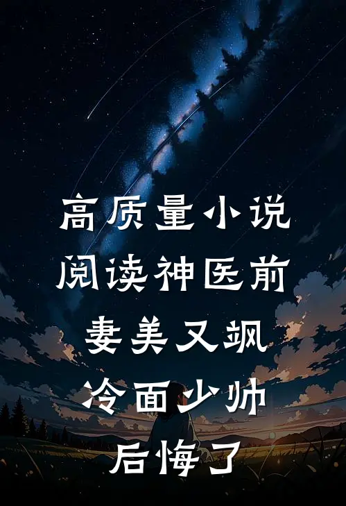 高质量小说阅读神医前妻美又飒，冷面少帅后悔了