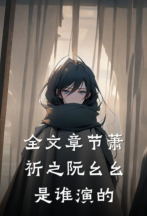 全文章节萧祈之阮幺幺是谁演的