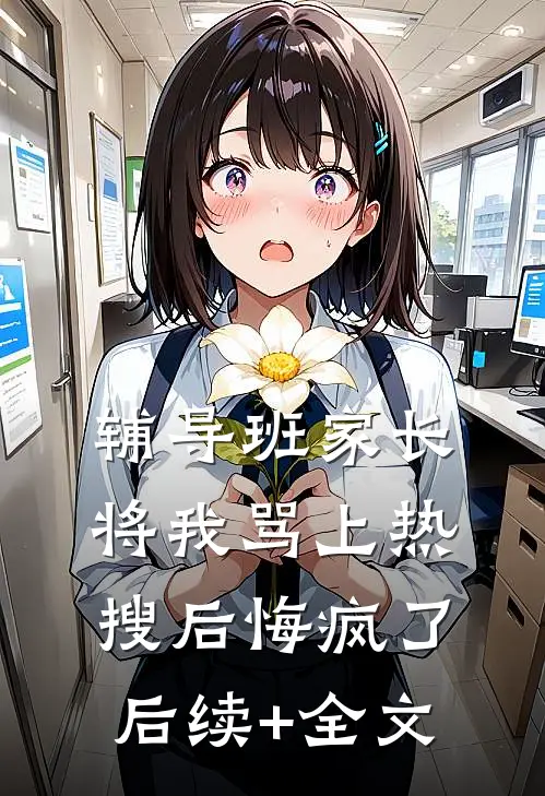 辅导班家长将我骂上热搜后悔疯了后续+全文