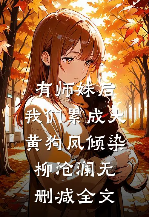 有师妹后，我们累成大黄狗凤倾染柳沧澜无删减全文