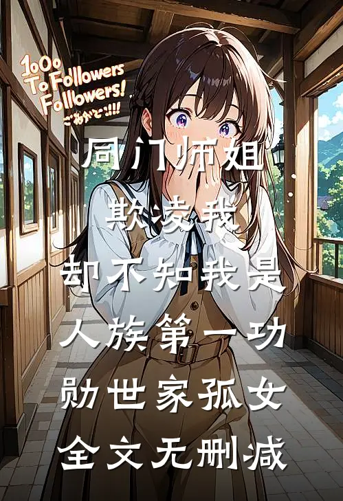 同门师姐欺凌我，却不知我是人族第一功勋世家孤女全文无删减