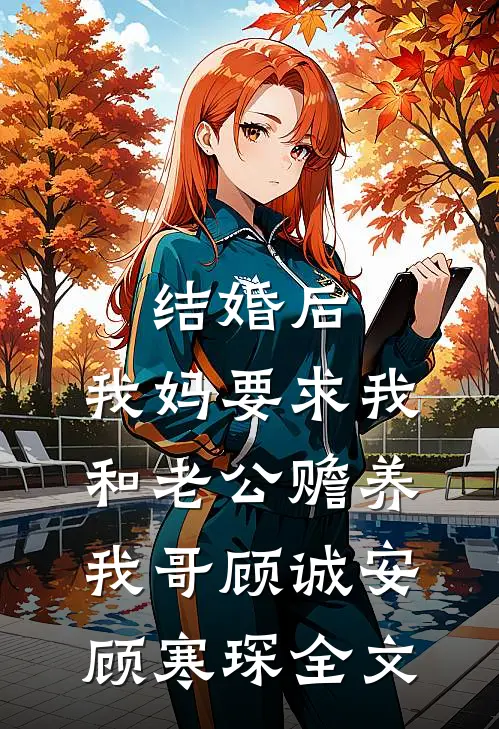 结婚后，我妈要求我和老公赡养我哥顾诚安顾寒琛全文