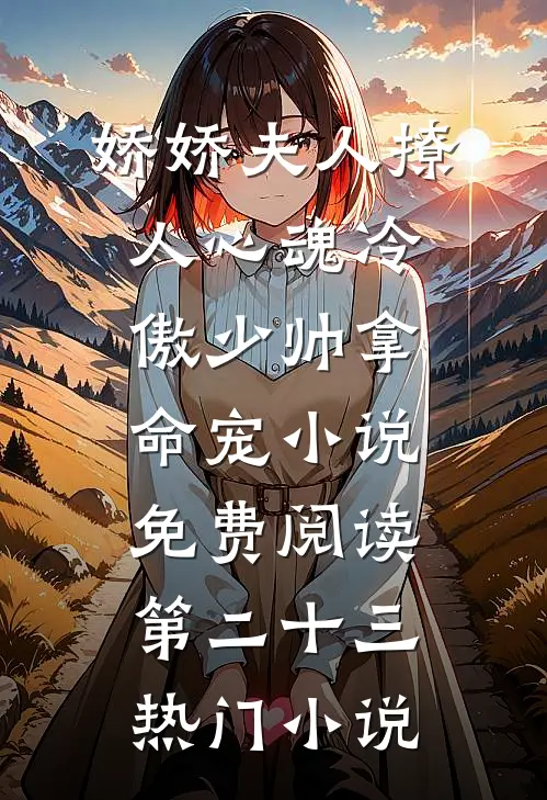 娇娇夫人撩人心魂冷傲少帅拿命宠小说免费阅读第二十三热门小说