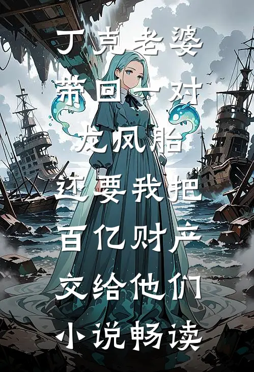 丁克老婆带回一对龙凤胎，还要我把百亿财产交给他们小说畅读