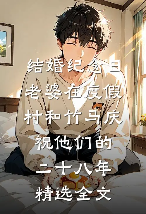结婚纪念日，老婆在度假村和竹马庆祝他们的二十八年精选全文