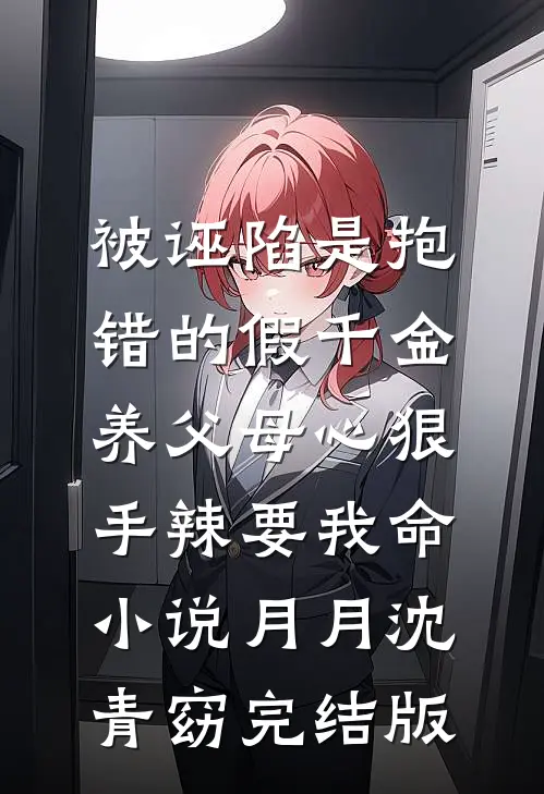被诬陷是抱错的假千金，养父母心狠手辣要我命小说月月沈青窈完结版