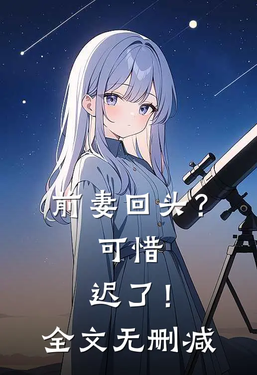 前妻回头？可惜，迟了！全文无删减