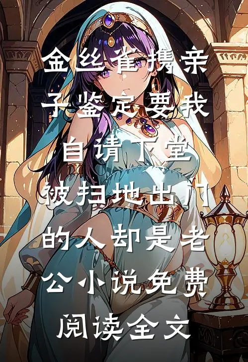 金丝雀携亲子鉴定要我自请下堂，被扫地出门的人却是老公小说免费阅读全文