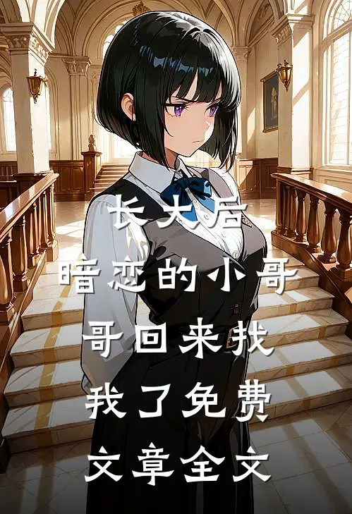 长大后,暗恋的小哥哥回来找我了免费文章全文