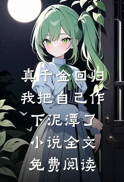 真千金回归，我把自己作下泥潭了小说全文免费阅读