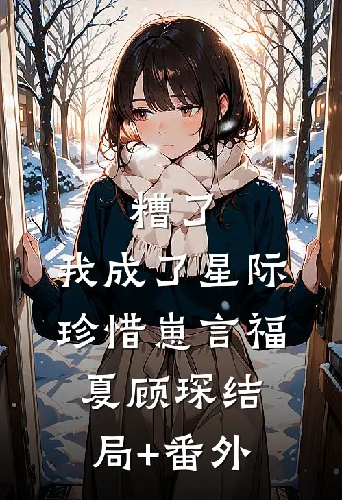 糟了，我成了星际珍惜崽言福夏顾琛结局+番外