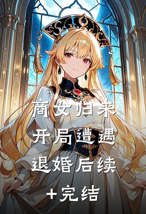 商女归来：开局遭遇退婚后续+完结