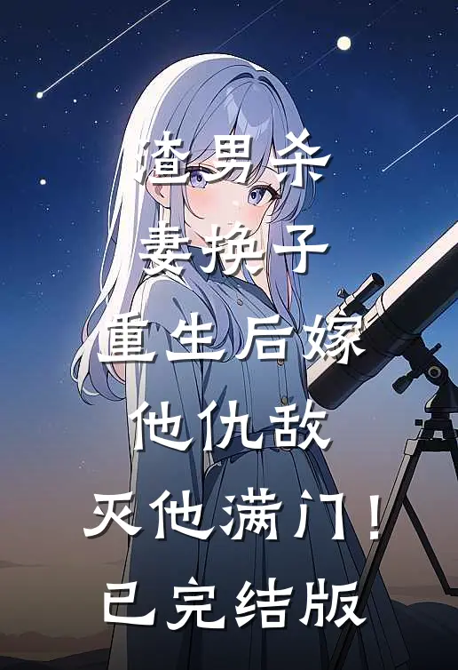渣男杀妻换子，重生后嫁他仇敌，灭他满门！已完结版