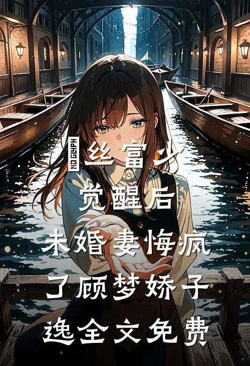 屌丝富少觉醒后，未婚妻悔疯了顾梦娇子逸全文免费
